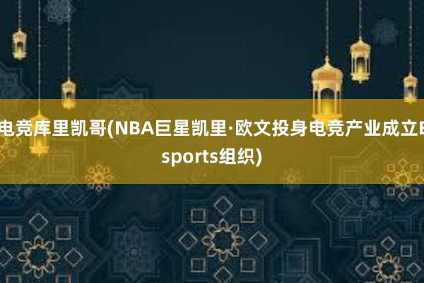 电竞库里凯哥(NBA巨星凯里·欧文投身电竞产业成立Esports组织)