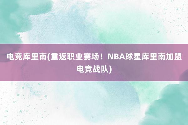 电竞库里南(重返职业赛场！NBA球星库里南加盟电竞战队)