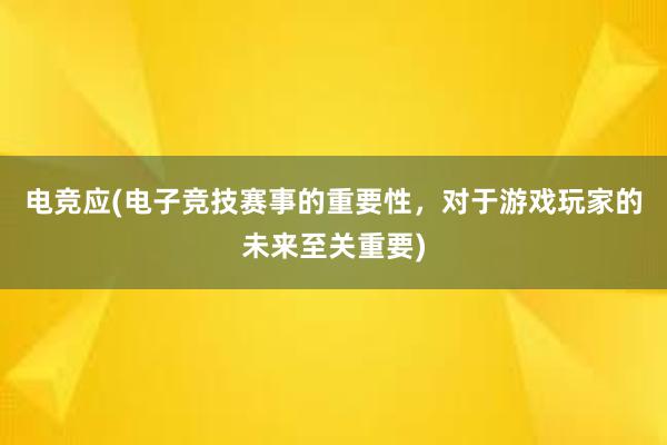 电竞应(电子竞技赛事的重要性，对于游戏玩家的未来至关重要)