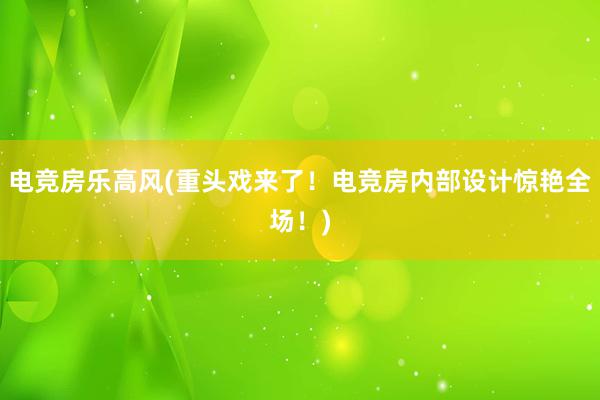 电竞房乐高风(重头戏来了！电竞房内部设计惊艳全场！)