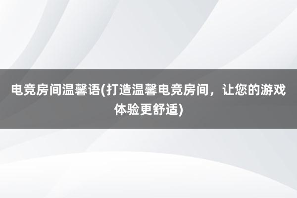 电竞房间温馨语(打造温馨电竞房间，让您的游戏体验更舒适)