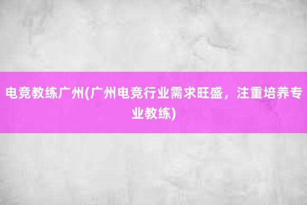 电竞教练广州(广州电竞行业需求旺盛，注重培养专业教练)