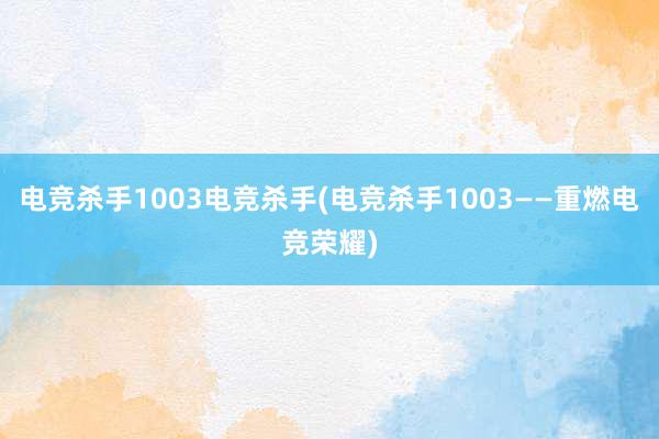 电竞杀手1003电竞杀手(电竞杀手1003——重燃电竞荣耀)