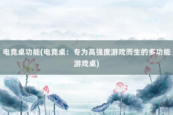 电竞桌功能(电竞桌：专为高强度游戏而生的多功能游戏桌)