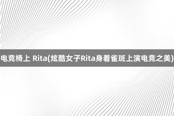 电竞椅上 Rita(炫酷女子Rita身着雀斑上演电竞之美)