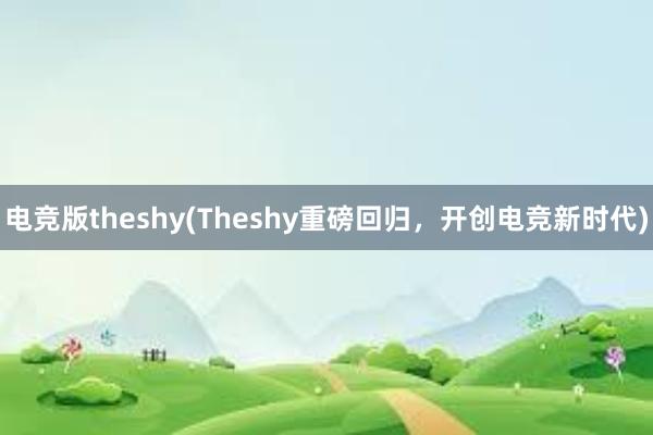 电竞版theshy(Theshy重磅回归，开创电竞新时代)