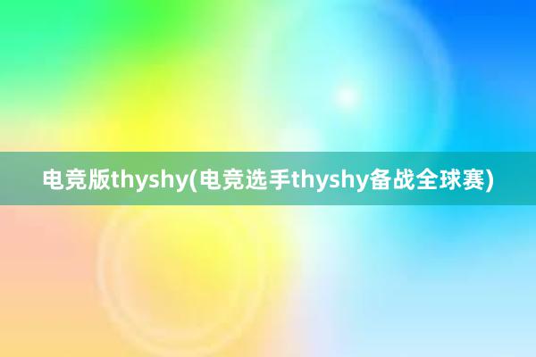 电竞版thyshy(电竞选手thyshy备战全球赛)