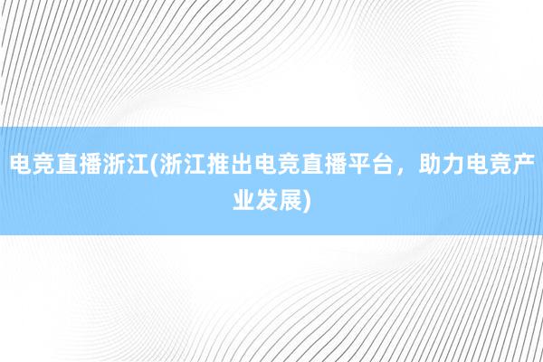 电竞直播浙江(浙江推出电竞直播平台，助力电竞产业发展)