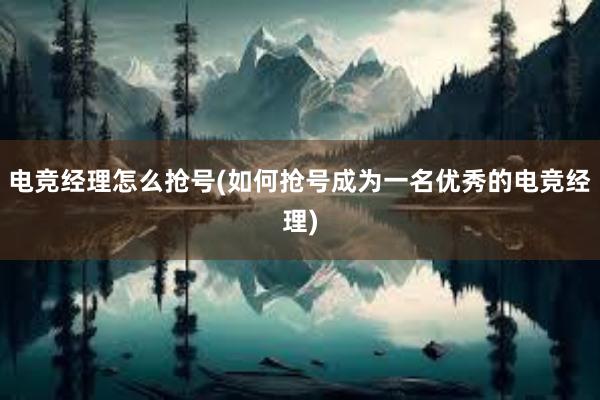 电竞经理怎么抢号(如何抢号成为一名优秀的电竞经理)