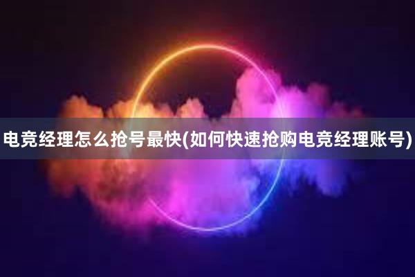 电竞经理怎么抢号最快(如何快速抢购电竞经理账号)