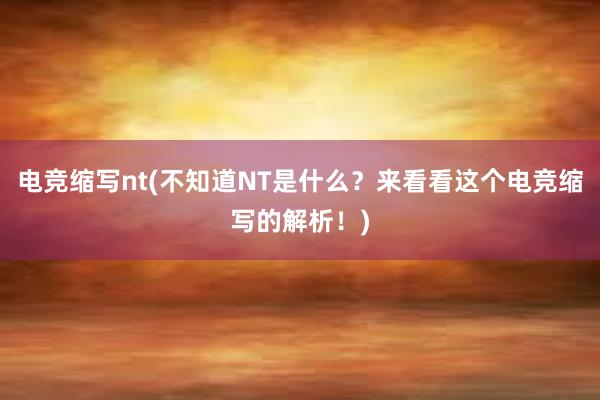 电竞缩写nt(不知道NT是什么？来看看这个电竞缩写的解析！)