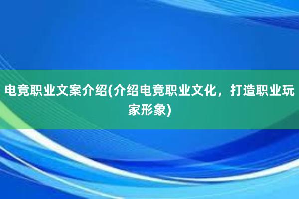 电竞职业文案介绍(介绍电竞职业文化，打造职业玩家形象)