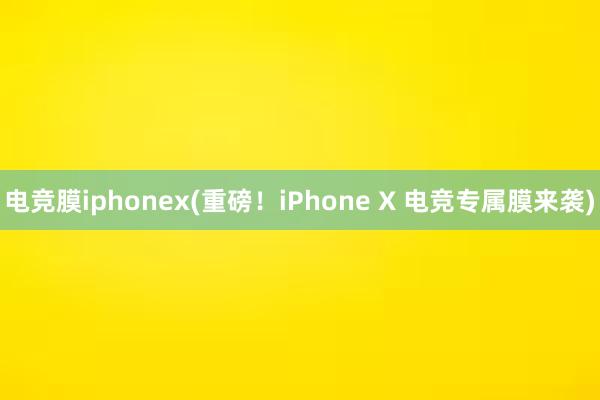 电竞膜iphonex(重磅！iPhone X 电竞专属膜来袭)