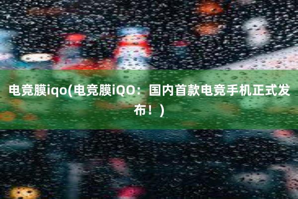 电竞膜iqo(电竞膜iQO：国内首款电竞手机正式发布！)