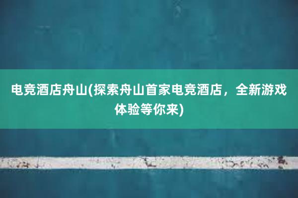 电竞酒店舟山(探索舟山首家电竞酒店，全新游戏体验等你来)