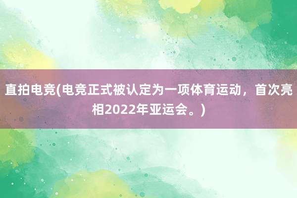 直拍电竞(电竞正式被认定为一项体育运动，首次亮相2022年亚运会。)