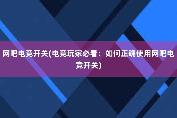 网吧电竞开关(电竞玩家必看：如何正确使用网吧电竞开关)