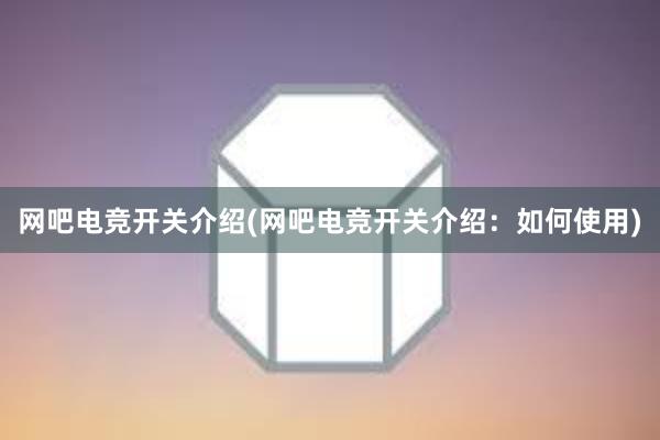 网吧电竞开关介绍(网吧电竞开关介绍：如何使用)