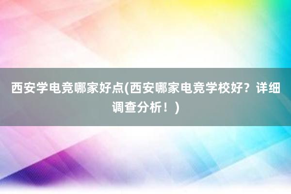 西安学电竞哪家好点(西安哪家电竞学校好？详细调查分析！)