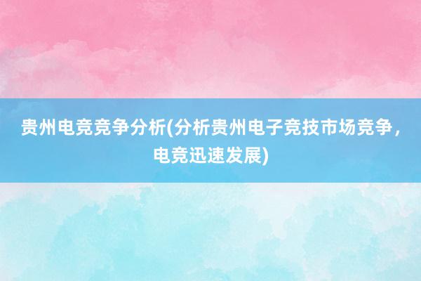 贵州电竞竞争分析(分析贵州电子竞技市场竞争，电竞迅速发展)