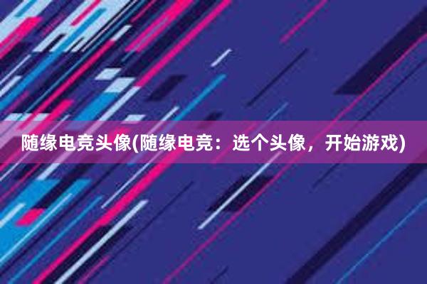 随缘电竞头像(随缘电竞：选个头像，开始游戏)