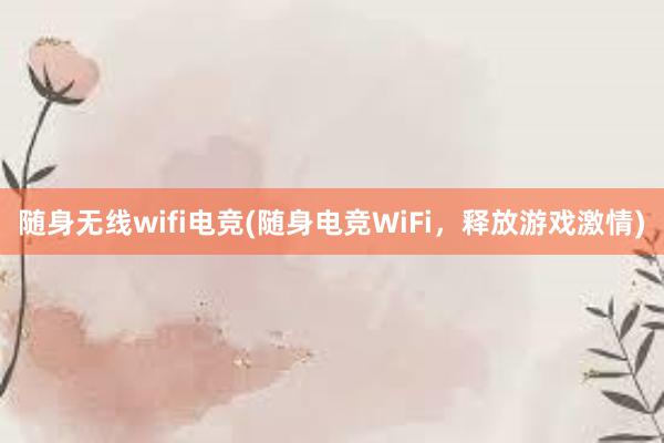 随身无线wifi电竞(随身电竞WiFi，释放游戏激情)