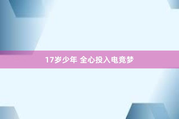 17岁少年 全心投入电竞梦