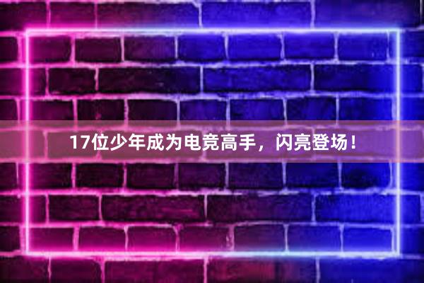 17位少年成为电竞高手，闪亮登场！