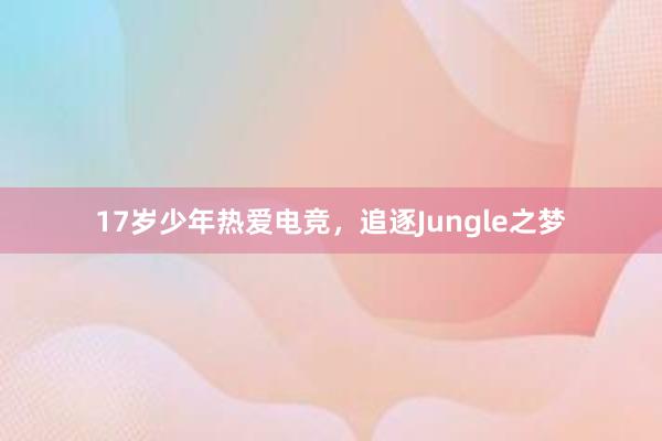 17岁少年热爱电竞，追逐Jungle之梦