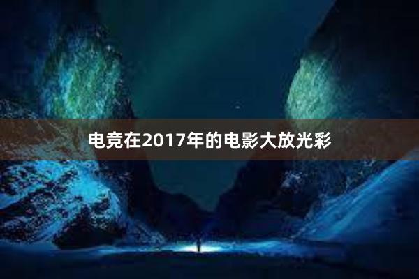 电竞在2017年的电影大放光彩