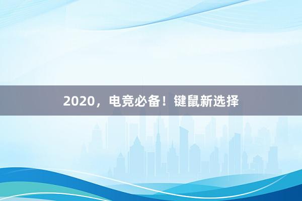 2020，电竞必备！键鼠新选择