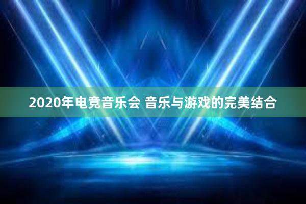 2020年电竞音乐会 音乐与游戏的完美结合