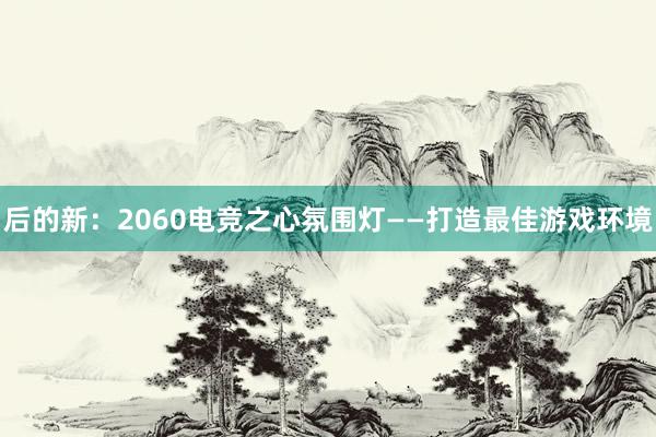 后的新：2060电竞之心氛围灯——打造最佳游戏环境