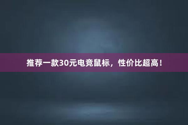 推荐一款30元电竞鼠标，性价比超高！