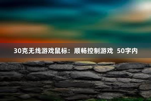 30克无线游戏鼠标：顺畅控制游戏  50字内