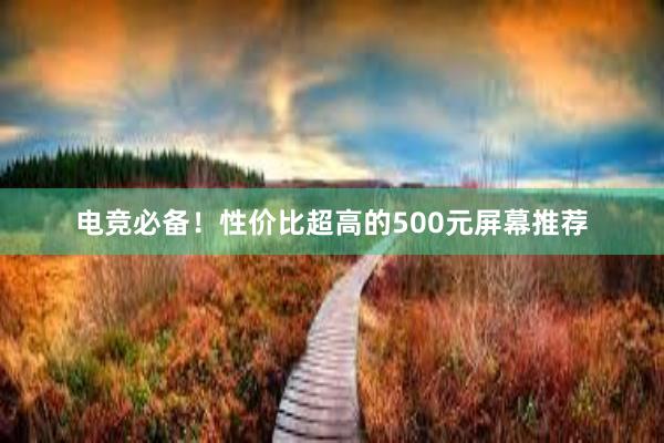 电竞必备！性价比超高的500元屏幕推荐