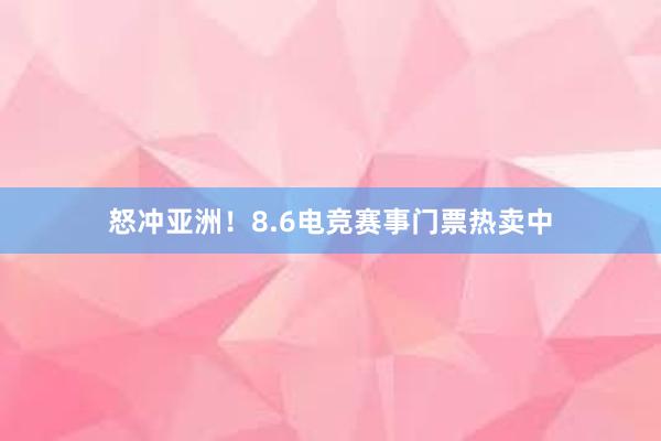 怒冲亚洲！8.6电竞赛事门票热卖中