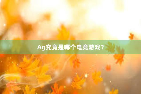 Ag究竟是哪个电竞游戏？