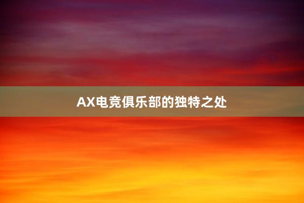 AX电竞俱乐部的独特之处