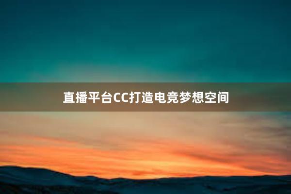 直播平台CC打造电竞梦想空间