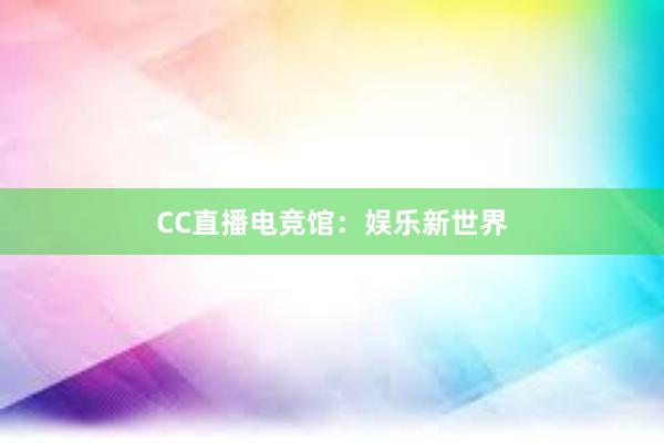 CC直播电竞馆：娱乐新世界