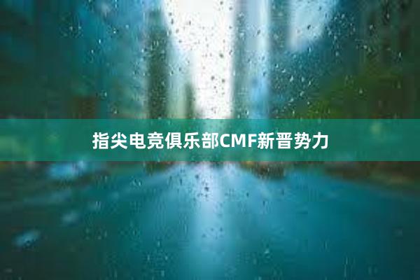 指尖电竞俱乐部CMF新晋势力