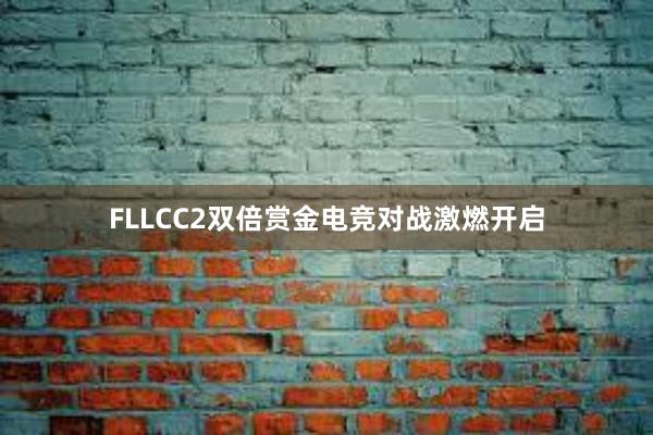 FLLCC2双倍赏金电竞对战激燃开启