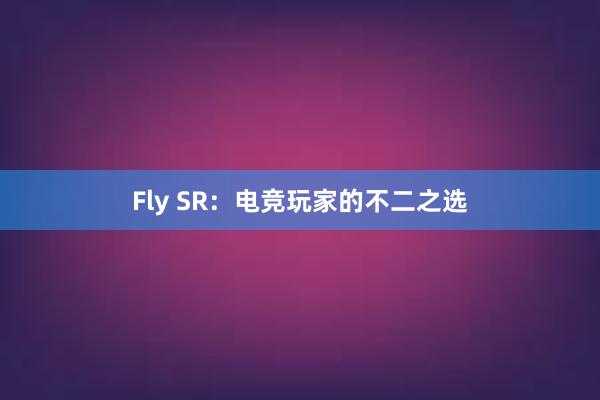 Fly SR：电竞玩家的不二之选