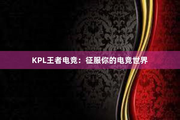 KPL王者电竞：征服你的电竞世界