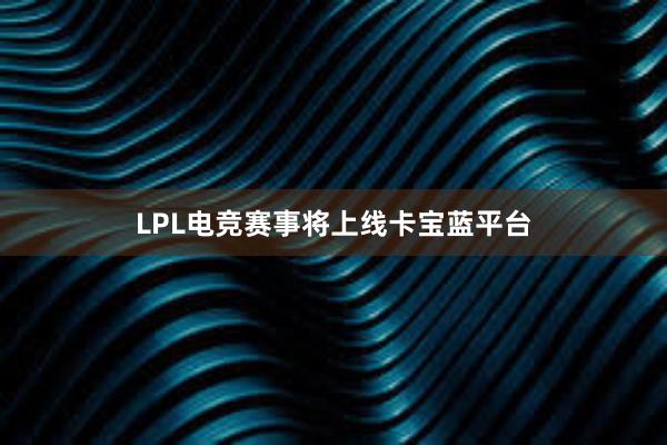 LPL电竞赛事将上线卡宝蓝平台