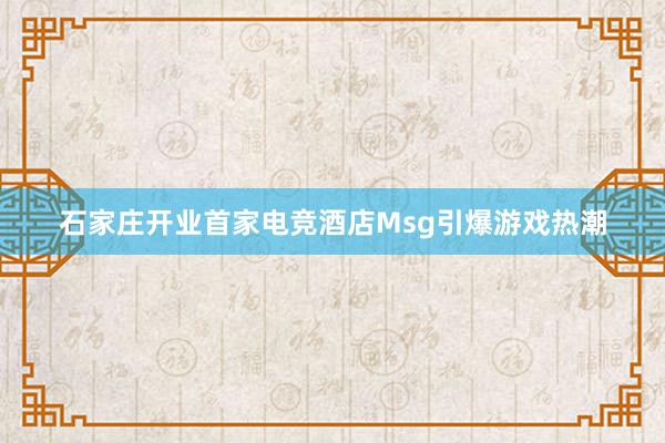 石家庄开业首家电竞酒店Msg引爆游戏热潮