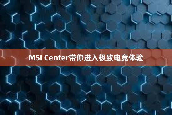 MSI Center带你进入极致电竞体验
