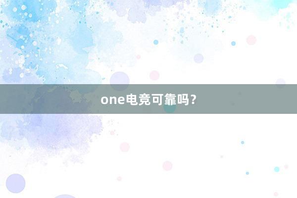 one电竞可靠吗？