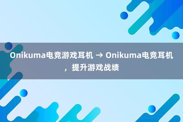 Onikuma电竞游戏耳机 → Onikuma电竞耳机，提升游戏战绩